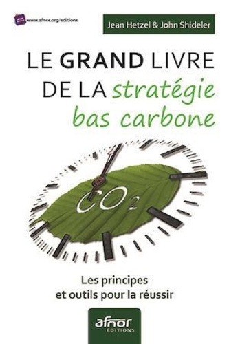 Jean Hetzel et John Shideler - Le grand livre de la stratégie bas carbone - Les principes et outils pour la réussir.