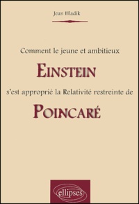 Jean Hladik - Comment le jeune et ambitieux Einstein s'est approprié la Relativité restreinte de Poincaré.