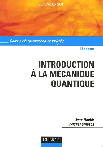 Jean Hladik et Michel Chrysos - Introduction à la mécanique quantique Licence - Cours et exercices corrigés.