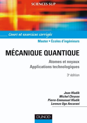 Jean Hladik et Michel Chrysos - Mécanique quantique - 3ème édition - Atomes et noyaux. Applications technologiques - Cours et exercices corrigés.
