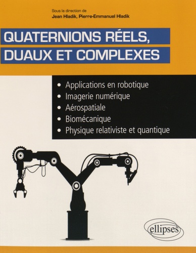 Quaternions réels duaux et complexes. Applications en robotique, imagerie numérique, aérospatiale, biomécanique, physique relativiste et quantique