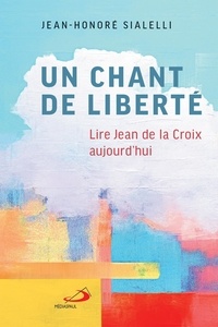 Jean-honoré Sialelli - UN CHANT DE LIBERTÉ - Lire jean de la croix aujourd'hui.