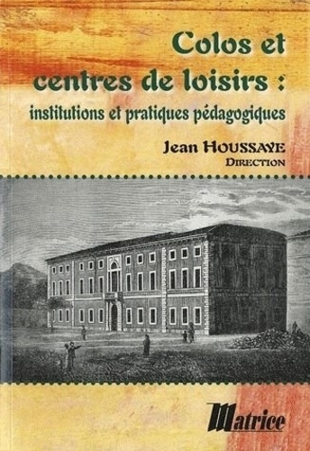 Jean Houssaye - Colos et centres de loisirs - Institutions et pratiques pédagogiques.