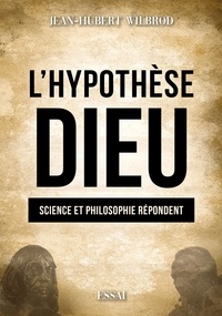 Jean-Hubert Wilbrod - L'hypothèse Dieu - Science et philosophie répondent.
