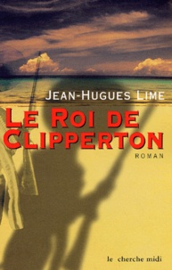 Jean-Hugues Lime - Le Roi De Clipperton.