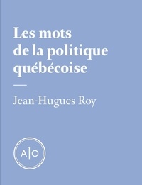 Jean-Hugues Roy - Les mots de la politique québécoise.