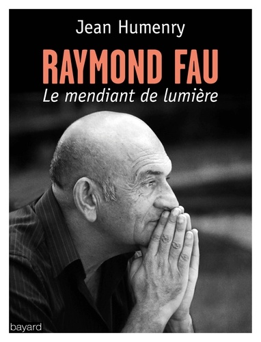 Jean Humenry - Raymond Fau, le mendiant de lumière.