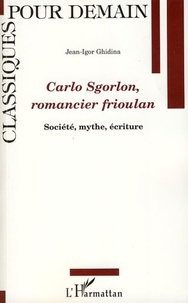 Jean-Igor Ghidina - Carlo Sgorlon, romancier frioulan - Société, mythe, écriture.