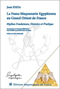 Jean Iozia - La Franc-Maçonnerie Egyptienne au Grand Orient de France - Mythes Fondateurs, Histoire et Pratique.