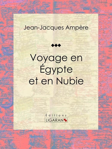 Jean-Jacques Ampère et  Ligaran - Voyage en Égypte et en Nubie - Récit et carnet de voyages.