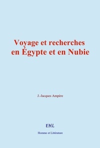 Jean-Jacques Ampère - Voyage et recherches en Égypte et en Nubie.