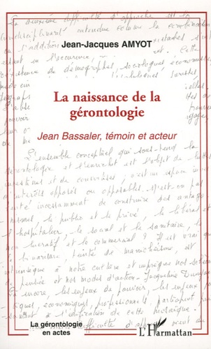 Jean-Jacques Amyot - La naissance de la gérontologie - Jean Bassaler, témoin et acteur.