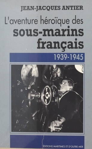 L'aventure héroïque des sous-marins français. 1939-1945