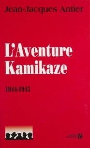 Jean-Jacques Antier - L'Aventure Kamikaze 1944-1945.