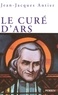 Jean-Jacques Antier - Le curé d'Ars - Un saint dans la tourmente.