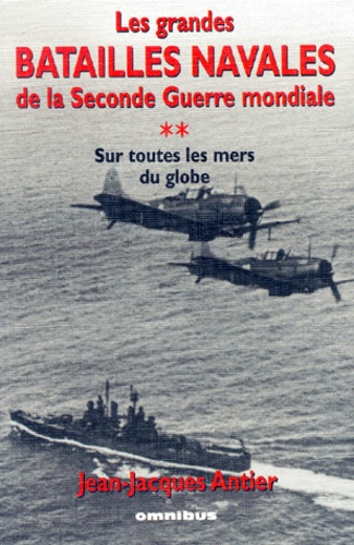 Jean-Jacques Antier - Les grandes batailles navales de la Seconde Guerre mondiale - Tome 2, sur toutes les mers du globe.