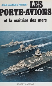 Jean-Jacques Antier et  Collectif - Les porte-avions et la maîtrise des mers.
