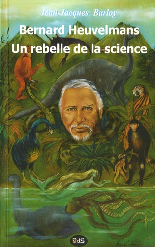 Jean-Jacques Barloy - Bernard Heuvelmans, un rebelle de la science.