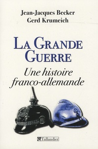 Jean-Jacques Becker et Gerd Krumeich - La Grande Guerre - Une histoire franco-allemande.
