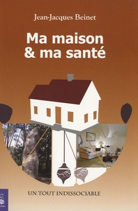 Jean-Jacques Beinet - Ma maison et ma santé - Un tout indissociable.