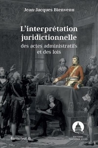 Jean-Jacques Bienvenu - L'interprétation juridictionnelle des actes administratifs et des lois - Volume 1, Ecrits.