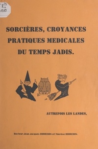 Jean-Jacques Borredon et Thérèse Borredon - Sorcières, croyances, pratiques médicales du temps jadis.
