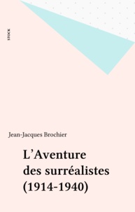 Jean-Jacques Brochier - L'Aventure des surréalistes - 1914-1940.
