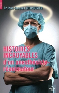 Jean-Jacques Charbonier - Histoires incroyables d'un anesthésiste-réanimateur.