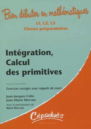 Jean-Jacques Colin et Jean-Marie Morvan - Intégration, calcul des primitives - Exercies corrigés avec rappels de cours.