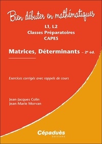 Jean-Jacques Colin et Jean-Marie Morvan - Matrices, déterminants L1, L2, Classes préparatoires, CAPES : exercices corrigés avec rappels de cours - Exercices corrigés avec rappels de cours.
