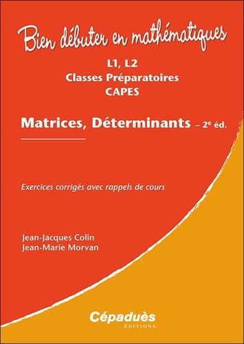 Jean-Jacques Colin et Jean-Marie Morvan - Matrices, déterminants L1, L2, Classes préparatoires, CAPES : exercices corrigés avec rappels de cours - Exercices corrigés avec rappels de cours.