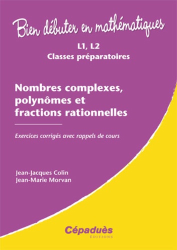 Jean-Jacques Colin et Jean-Marie Morvan - Nombres complexes, polynômes et fractions rationnelles - Exercices corrigés avec rappels de cours.