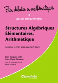 Jean-Jacques Colin et Jean-Marie Morvan - Structures algébriques élémentaires, arithmétique - Exercices corrigés avec rappels de cours.