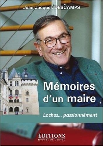 Jean-Jacques Descamps - Mémoires d'un maire - Loches... passionnément.
