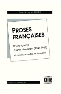 Jean-Jacques Didier - Proses françaises - D'une guerre à une révolution (1945-1968), 60 romans, nouvelles, récits revisités.