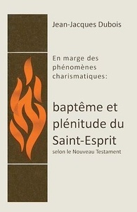 Jean-Jacques Dubois - Baptême et plénitude du Saint-Esprit - En marge des phénomènes charismatiques.