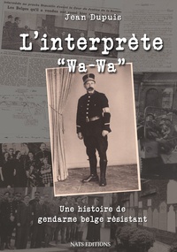 Jean-Jacques Dupuis - L'interprète "Wa-Wa" - Une histoire de gendarme belge résistant.