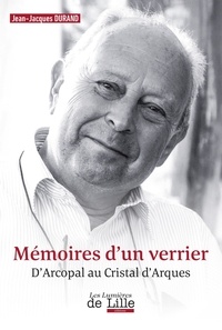 Jean-Jacques Durand - Mémoires d'un verrier - D'Arcopal au Cristal d'Arques.