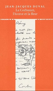Jean-Jacques Duval - Le Corbusier, l'écorce et la fleur.