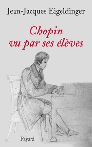 Jean-Jacques Eigeldinger - Chopin vu par ses élèves.