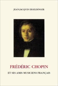 Jean-Jacques Eigeldinger - Frédéric Chopin et ses amis musiciens français.