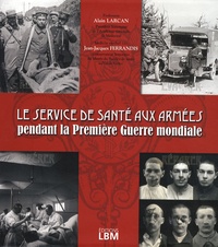 Jean-Jacques Ferrandis et Alain Larcan - Le service de santé aux armées pendant la Première Guerre mondiale.