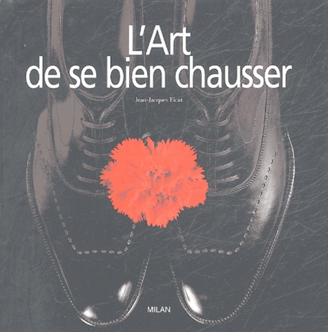 Jean-Jacques Ficat - L'art de bien se chausser.