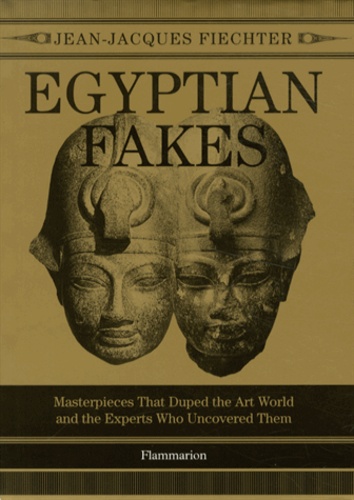 Jean-Jacques Fiechter - Egyptian fakes - Masterpieces that duped the art world and the experts who uncovered them.