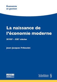 Jean-Jacques Friboulet - La naissance de l'économie moderne - XVIII-XXe siècles.