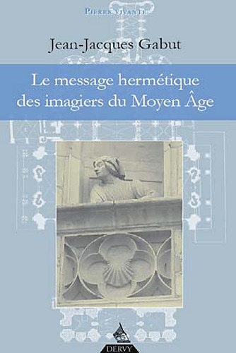 Jean-Jacques Gabut - Le message hermétique des imagiers du Moyen Age.