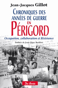Jean-Jacques Gillot - Chroniques des années de guerre en Périgord - Occupation, collaboration et Résistance.