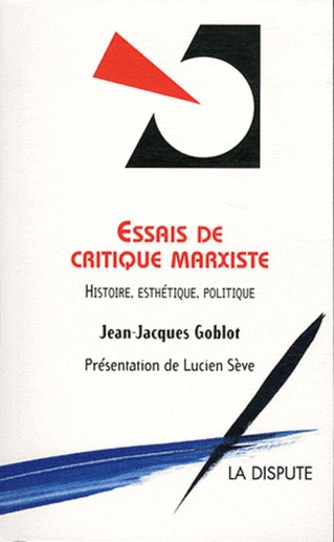 Jean-Jacques Goblot - Essais de critique marxiste - Histoire, Esthétique, Politique.