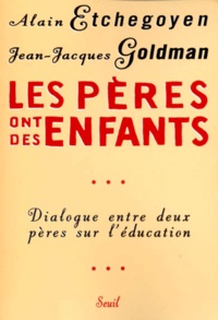 Jean-Jacques Goldman et Alain Etchegoyen - Les Peres Ont Des Enfants. Dialogue Entre Deux Peres Sur L'Education.