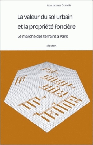 Jean-Jacques Granelle - La valeur du sol urbain et la propriété foncière - Le marché des terrains à Paris.